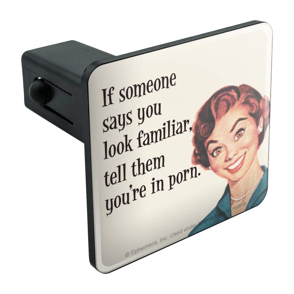Graphics More If Someone Says You Look Familiar Tell Them Re In Porn Funny Humor Tow Trailer Hitch Cover Plug Insert