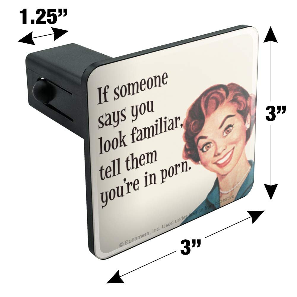 Graphics More If Someone Says You Look Familiar Tell Them Re In Porn Funny Humor Tow Trailer Hitch Cover Plug Insert