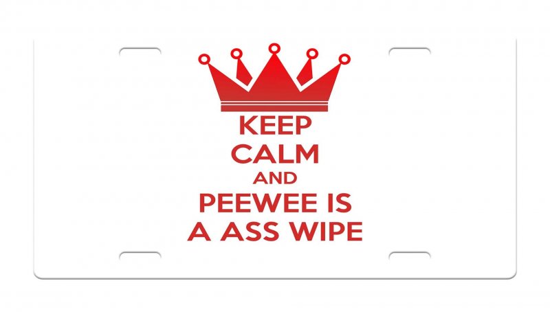 Keep Calm And Peewee Is A Ass Wipe Aluminum License Plate Auto Suv Truck Tag Desd1