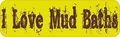10in X 3in I Love Mud Baths Bumper Magnet Magnetic Magnets By Stickertalk 
