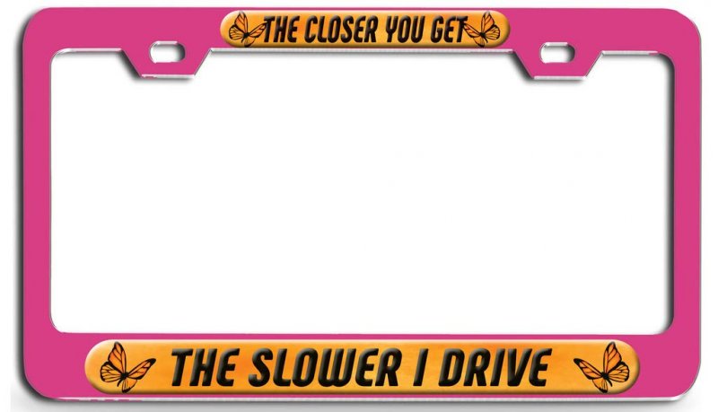 The Closer You Get Slower I Drive Pink Steel License Plate Frame Raised Epoxy Style Tag Holder For Suv Auto And Truck 12 In X 6